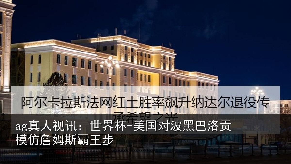 ag真人视讯:世界杯-美国对波黑巴洛贡模仿詹姆斯霸王步