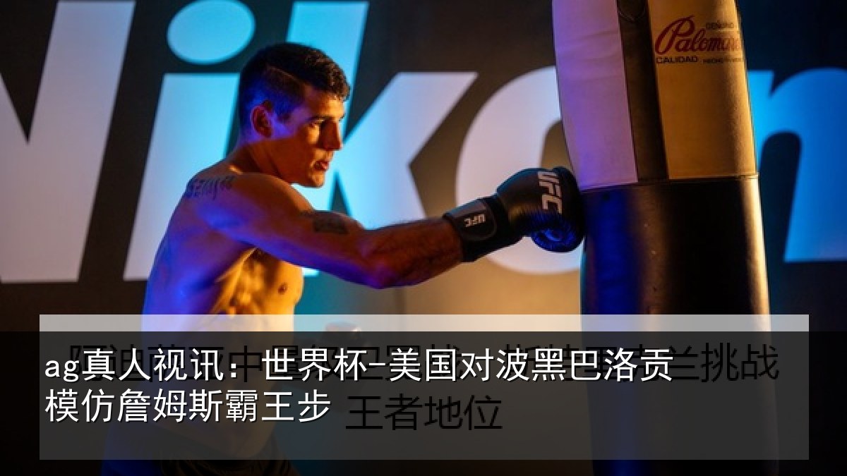 ag真人视讯:世界杯-美国对波黑巴洛贡模仿詹姆斯霸王步