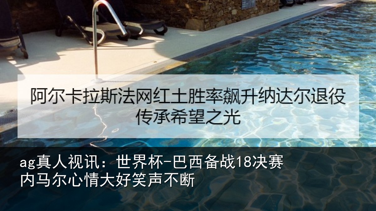 ag真人视讯:世界杯-巴西备战18决赛内相关情况不断