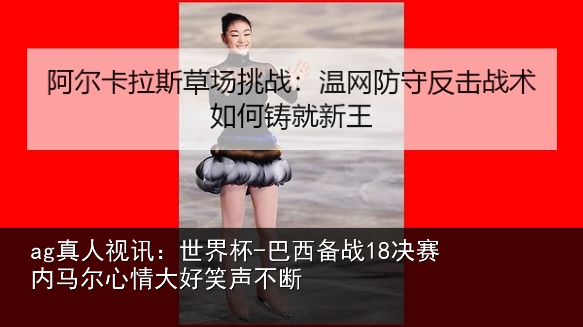 ag真人视讯：世界杯-巴西备战18决赛内马尔心情大好笑声不断