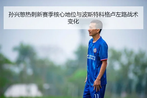 孙兴慜热刺新赛季核心地位与波斯特科格卢左路战术变化
