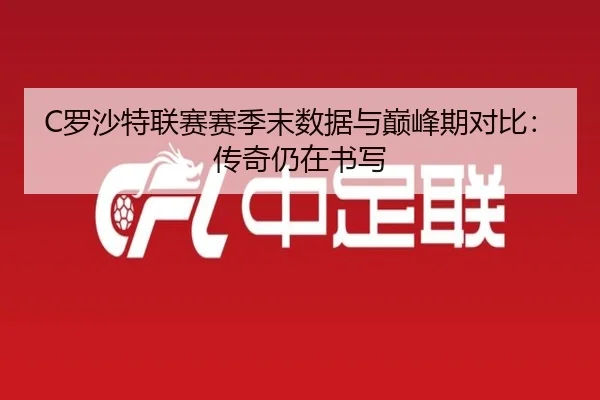 C罗沙特联赛赛季末数据与巅峰期对比：传奇仍在书写