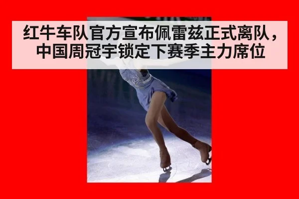 红牛车队官方宣布佩雷兹正式离队，中国周冠宇锁定下赛季主力席位