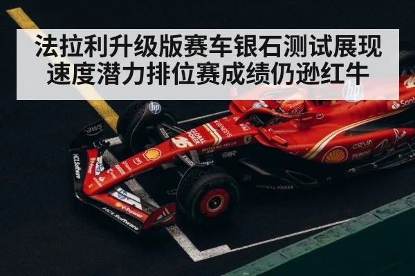 法拉利升级版赛车银石测试展现速度潜力排位赛成绩仍逊红牛