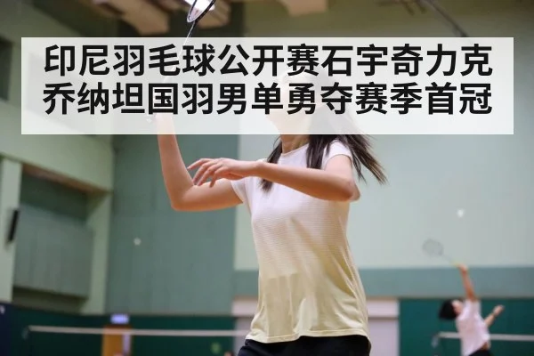 印尼羽毛球公开赛石宇奇力克乔纳坦国羽男单勇夺赛季首冠