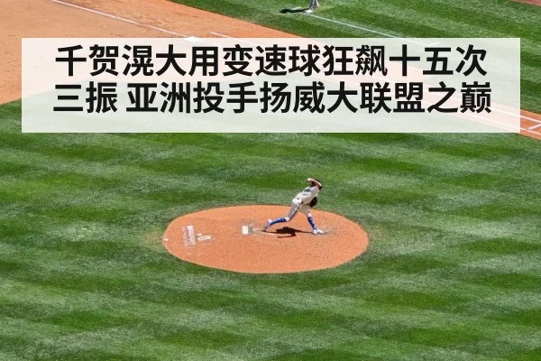 千贺滉大用变速球狂飙十五次三振 亚洲投手扬威大联盟之巅